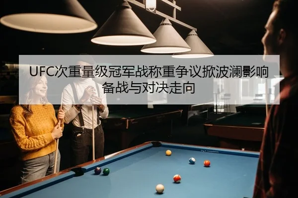 UFC次重量级冠军战称重争议掀波澜影响备战与对决走向